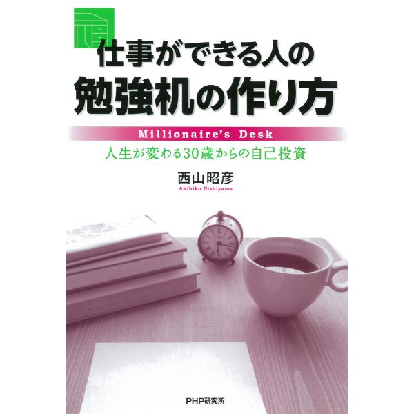 仕事ができる人の勉強机の作り方 人生が変わる30歳からの自己投資 電子書籍版 / 著:西山昭彦