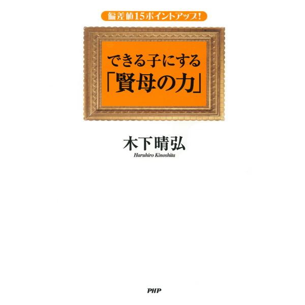 偏差値15ポイントアップ! できる子にする「賢母の力」 電子書籍版 / 著:木下晴弘