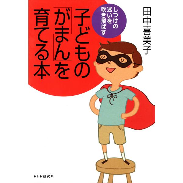 しつけの迷いを吹き飛ばす 子どもの「がまん」を育てる本 電子書籍版 / 著:田中喜美子