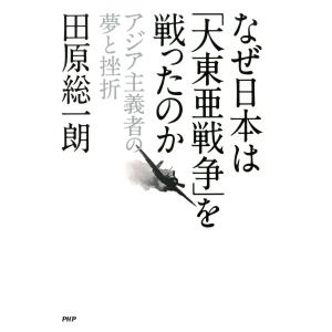 なぜ日本は「大東亜戦争」を戦ったのか アジア主義者の夢と挫折 電子書籍版 / 著:田原総一朗｜ebookjapan
