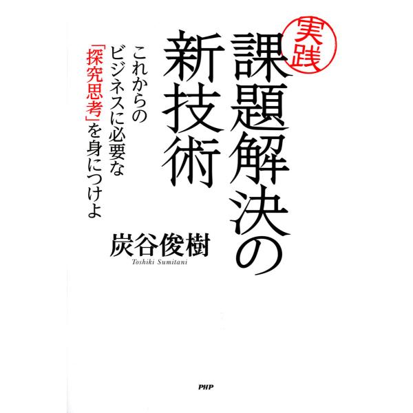 [実践]課題解決の新技術 これからのビジネスに必要な「探究思考」を身につけよ 電子書籍版 / 著:炭...