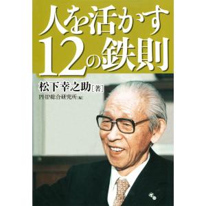 人を活かす12の鉄則 電子書籍版 / 著:松下幸之助 編:PHP総合研究所｜ebookjapan