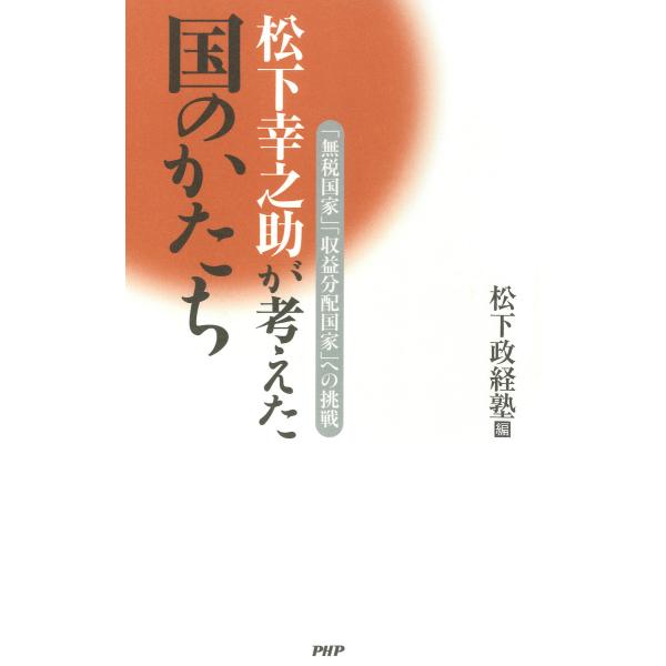松下幸之助が考えた国のかたち 「無税国家」「収益分配国家」への挑戦 電子書籍版 / 編:松下政経塾