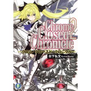 Chrome Closed Chronicle2―クロム・クローズド・クロニクル― 電子書籍版 / 著者:日下弘文 イラスト:黒銀｜ebookjapan