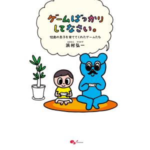 ゲームばっかりしてなさい。-12歳の息子を育ててくれたゲームたち- 電子書籍版 / 浜村弘一｜ebookjapan