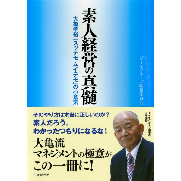 素人経営の真髄 大亀孝裕「スッテモ ムイデモ」の心意気 電子書籍版 / ダイキグループ編纂委員会(著...