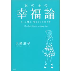 女の子の幸福論 もっと輝く、明日からの生き方 電子書籍版 / 大崎麻子