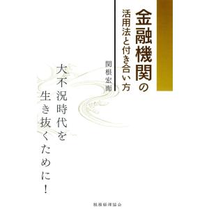 金融機関の活用法と付き合い方 : 大不況時代を生き抜くために! 電子書籍版 / 著:関根宏而｜ebookjapan