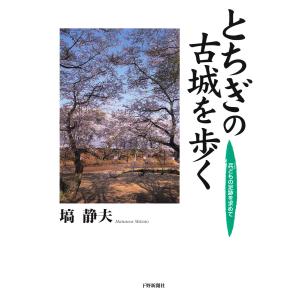 とちぎの古城を歩く 兵どもの足跡を求めて 電子書籍版 / 著:塙静夫｜ebookjapan