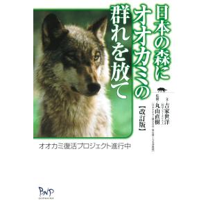 日本の森にオオカミの群れを放て : オオカミ復活プロジェクト進行中 [改訂版] 電子書籍版 / 著:吉家世洋 監修:丸山直樹｜ebookjapan