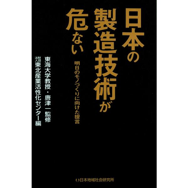 日本の製造技術が危ない : 明日のモノづくりに向けた提言 電子書籍版 / 監修:唐津一 編:東北産業...