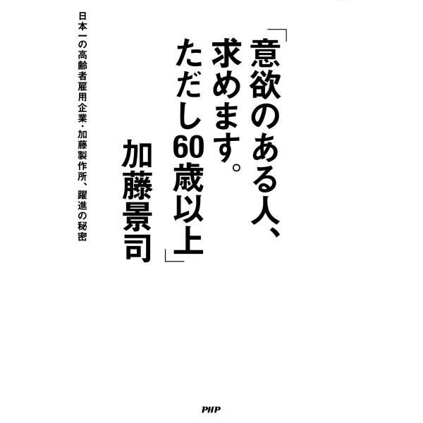 「意欲のある人、求めます。ただし60歳以上」 日本一の高齢者雇用企業・加藤製作所、躍進の秘密 電子書...
