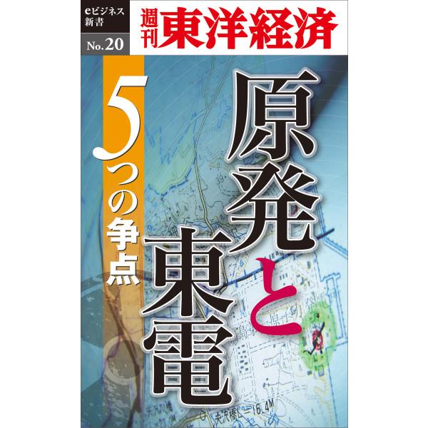 原発と東電 5つの争点―週刊東洋経済eビジネス新書No.20 電子書籍版 / 編:週刊東洋経済編集部