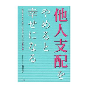 「他人支配」をやめると幸せになる 仕事も恋も思い通りになるたったひとつのスイッチ 電子書籍版 / 黒岩貴｜ebookjapan