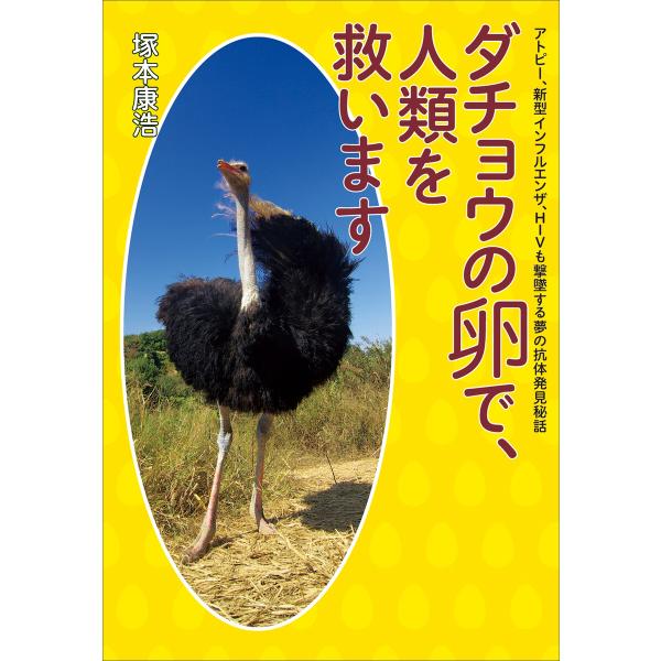 ダチョウの卵で、人類を救います アトピー、新型インフルエンザ、HIVも撃墜する夢の抗体発見秘話 電子...