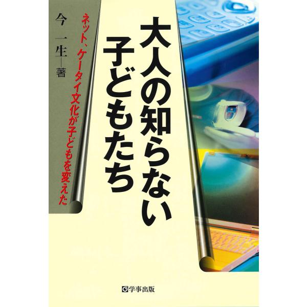 大人の知らない子どもたち : ネット、ケータイ文化が子どもを変えた 電子書籍版 / 著:今一生