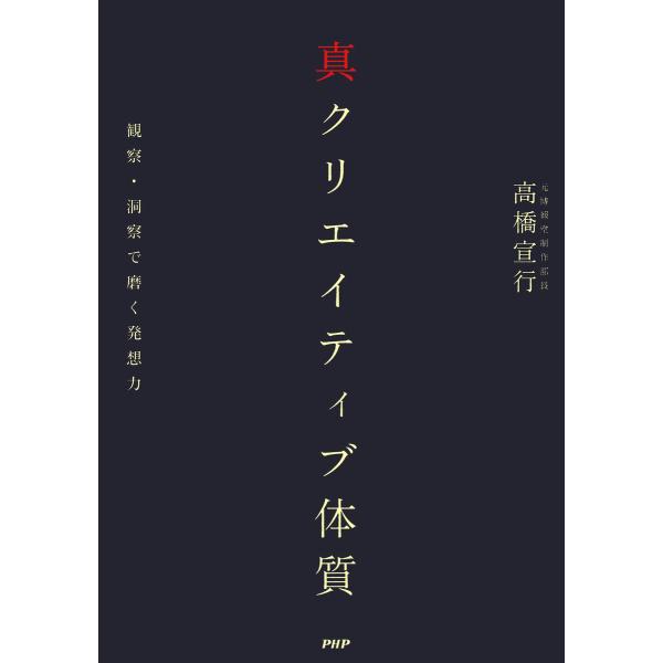 真クリエイティブ体質 観察・洞察で磨く発想力 電子書籍版 / 著:高橋宣行