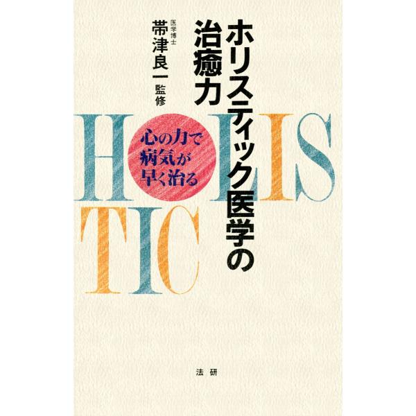 ホリスティック医学の治癒力 : 心の力で病気が早く治る 電子書籍版 / 著:帯津良一ほか