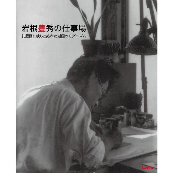岩根豊秀の仕事場 孔版画に映し出された湖国のモダニズム 電子書籍版 / 絵:岩根豊秀 編:サンライズ...