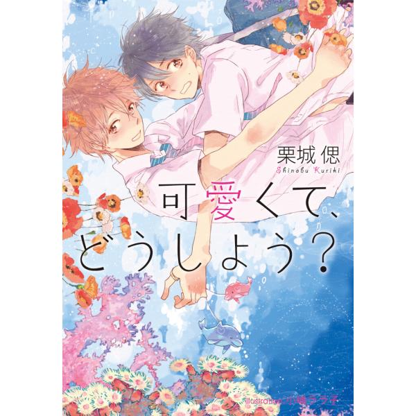 可愛くて、どうしよう?【イラスト付】 電子書籍版 / 栗城偲/小嶋ララ子