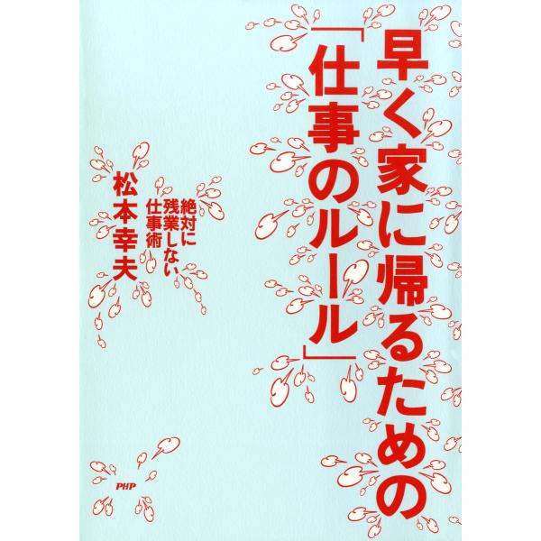 早く家に帰るための「仕事のルール」 絶対に残業しない仕事術 電子書籍版 / 著:松本幸夫