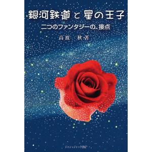 銀河鉄道と星の王子 : 二つのファンタジーの、接点 電子書籍版 / 著:高波秋｜ebookjapan