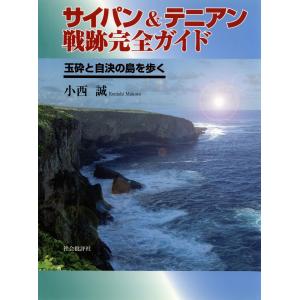 サイパン&テニアン戦跡完全ガイド : 玉砕と自決の島を歩く 電子書籍版 / 著:小西誠｜ebookjapan