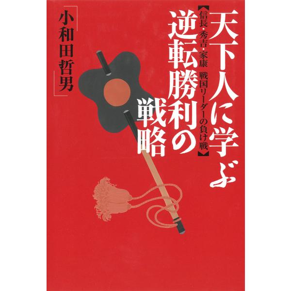 天下人に学ぶ逆転勝利の戦略 : 信長・秀吉・家康戦国リーダーの負け戦 電子書籍版 / 著:小和田哲男