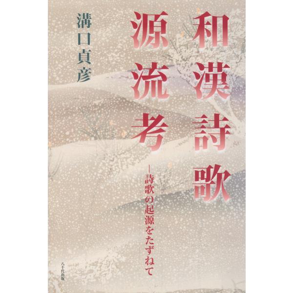 和漢詩歌源流考 : 詩歌の起源をたずねて 電子書籍版 / 著:溝口貞彦