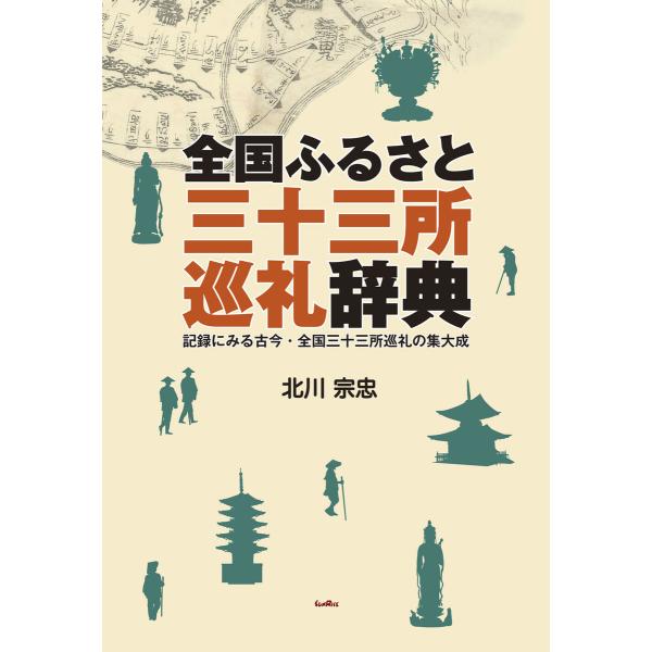 全国ふるさと三十三所巡礼辞典 記録にみる古今・全国三十三所巡礼の集大成 電子書籍版 / 編著:北川宗...