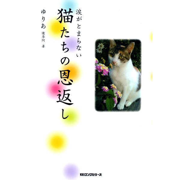 涙がとまらない 猫たちの恩返し(KKロングセラーズ) 電子書籍版 / 著:ゆりあ(優李阿)