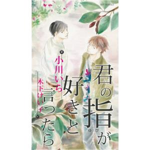 君の指が好きと言ったら 電子書籍版 / 小川いら/木下けい子｜ebookjapan