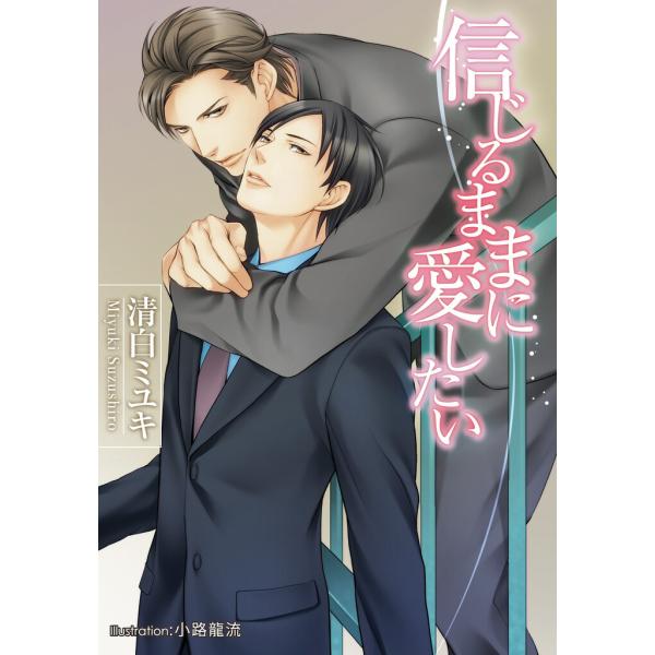 信じるままに愛したい【イラスト付】 電子書籍版 / 清白ミユキ/小路龍流