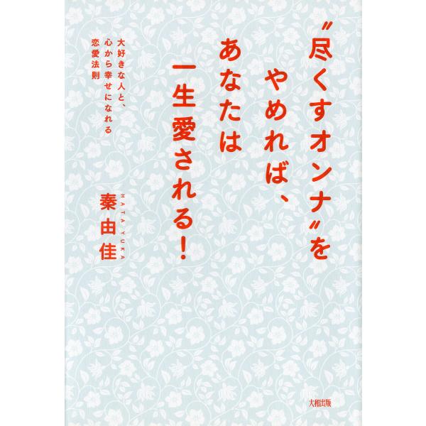 “尽くすオンナ”をやめれば、あなたは一生愛される!(大和出版) 大好きな人と、心から幸せになれる恋愛...