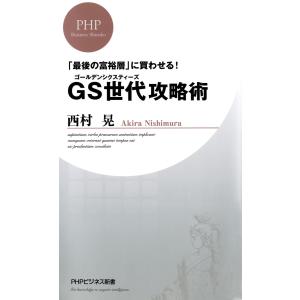 「最後の富裕層」に買わせる! GS(ゴールデンシクスティーズ)世代攻略術 電子書籍版 / 著:西村晃｜ebookjapan