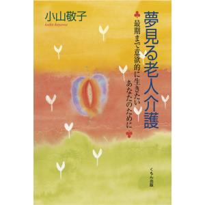 夢見る老人介護 : 最期まで意欲的に生きたいあなたのために 電子書籍版 / 著:小山敬子｜ebookjapan