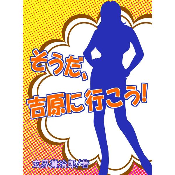 そうだ、吉原に行こう! 〜日本一わかりやすいソープランドのススメ〜 電子書籍版 / 玄界灘治郎