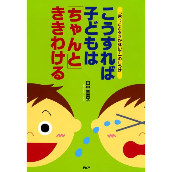 「言うことをきかない子」のしつけ こうすれば子どもは「ちゃんと」ききわける 電子書籍版 / 著:田中...
