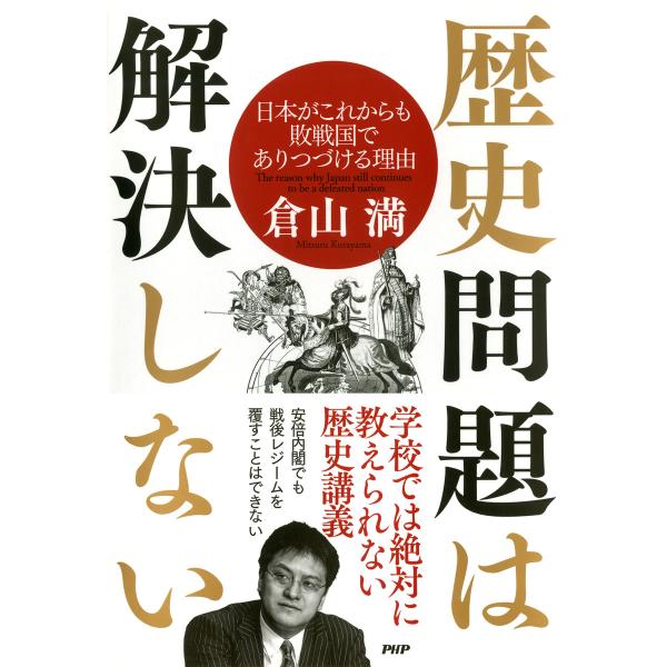 歴史問題は解決しない 日本がこれからも敗戦国でありつづける理由 電子書籍版 / 著:倉山満