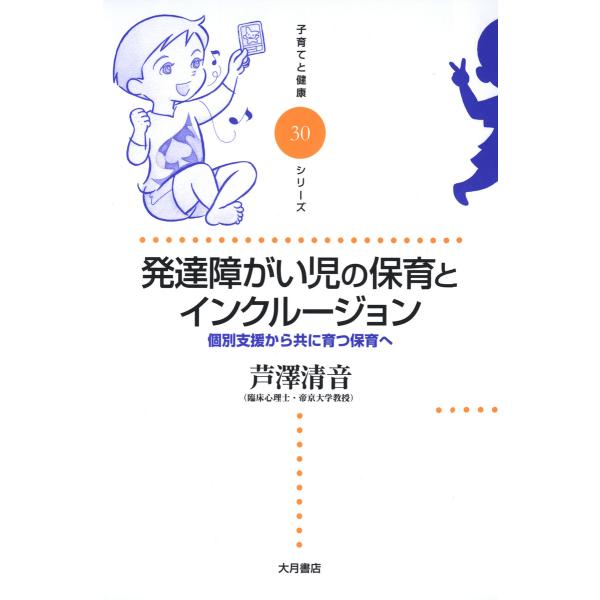 発達障がい児の保育とインクルージョン : 個別支援から共に育つ保育へ 電子書籍版 / 著:芦澤清音