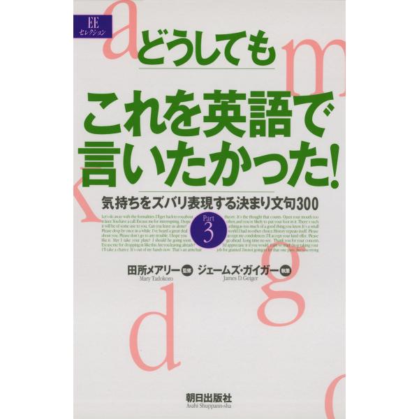 どうしてもこれを英語で言いたかった! : 気持ちをズバリ表現する決まり文句300part3 電子書籍...