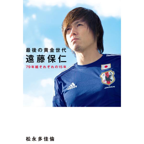 最後の黄金世代 遠藤保仁 79年組それぞれの15年 電子書籍版 / 著者:松永多佳倫