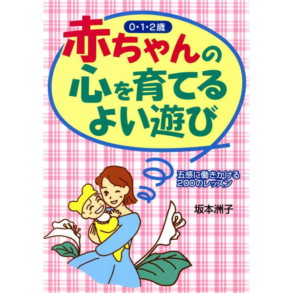 赤ちゃんの心を育てるよい遊び 五感に働きかける200のレッスン 電子書籍版 / 著:坂本洲子