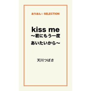 kiss me 〜君にもう一度あいたいから〜 電子書籍版 / 天川つばさ｜ebookjapan