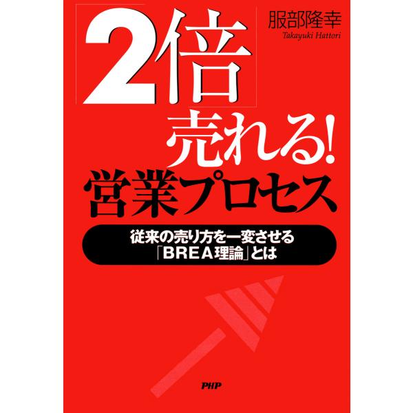 「2倍」売れる! 営業プロセス 従来の売り方を一変させる「BREA理論」とは 電子書籍版 / 著:服...