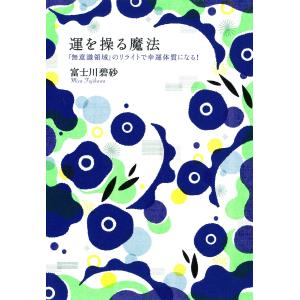 運を操る魔法 「無意識領域」のリライトで幸運体質になる! 電子書籍版 / 富士川碧砂｜ebookjapan