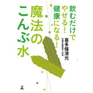 飲むだけでやせる! 健康になる! 魔法のこんぶ水 電子書籍版 / 著:喜多條清光｜ebookjapan