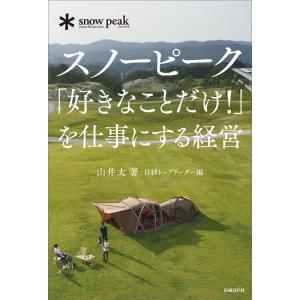 スノーピーク「好きなことだけ!」を仕事にする経営 電子書籍版 / 著:山井太 編:日経トップリーダー｜ebookjapan