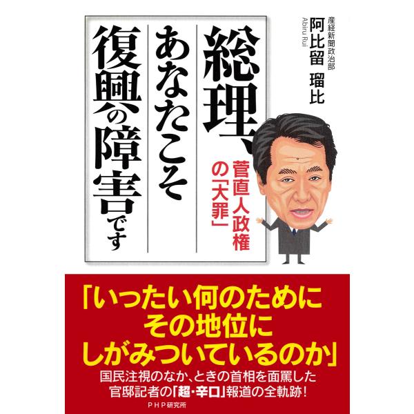 総理、あなたこそ復興の障害です 菅直人政権の「大罪」 電子書籍版 / 著:阿比留瑠比
