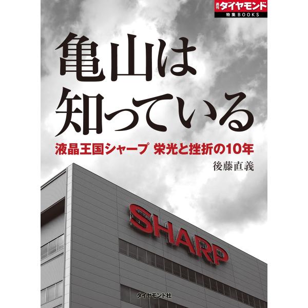 亀山は知っている 液晶王国シャープ栄光と挫折の10年 電子書籍版 / 後藤直義